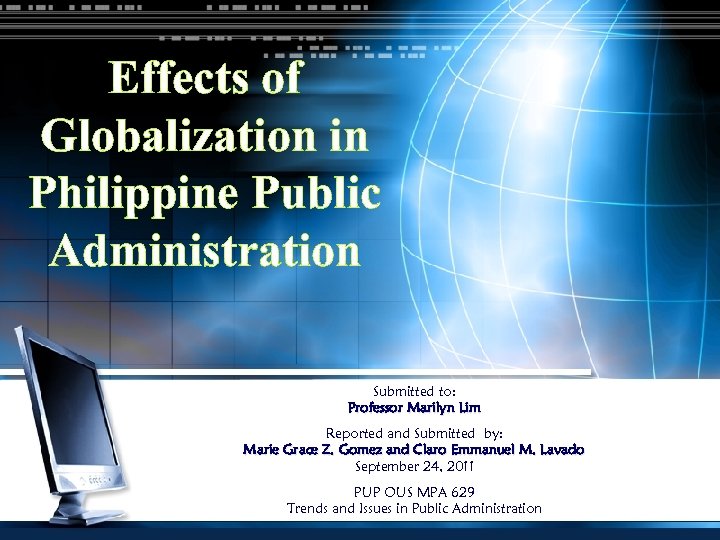 Effects of Globalization in Philippine Public Administration Submitted to: Professor Marilyn Lim Reported and