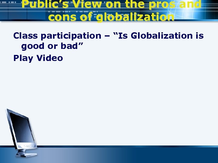 Public’s View on the pros and cons of globalization Class participation – “Is Globalization