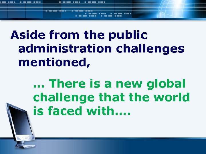 Aside from the public administration challenges mentioned, … There is a new global challenge