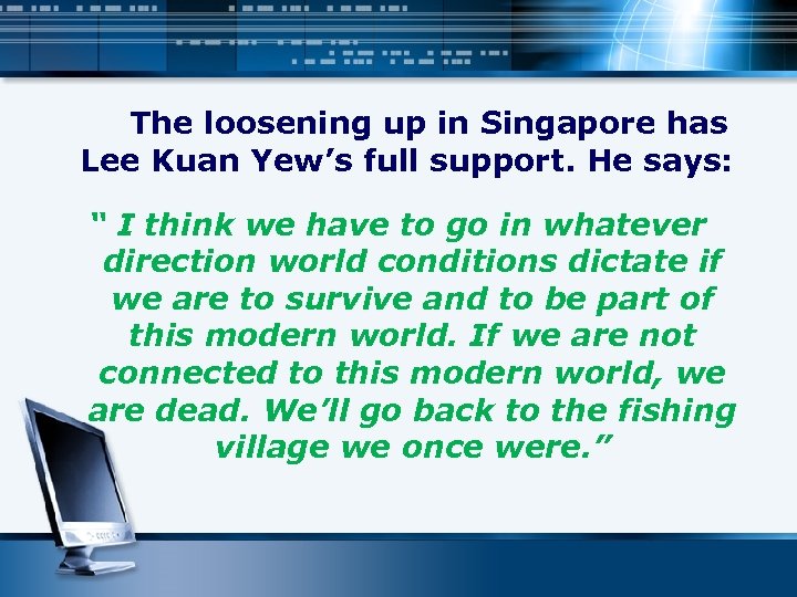 The loosening up in Singapore has Lee Kuan Yew’s full support. He says: “