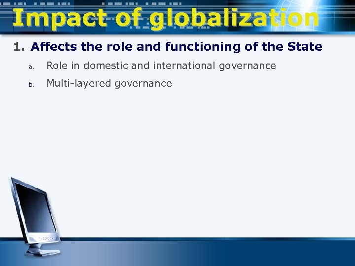 Impact of globalization 1. Affects the role and functioning of the State a. Role