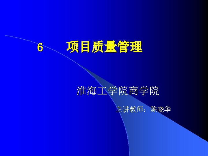 6 项目质量管理 淮海 学院商学院 主讲教师：陈晓华 