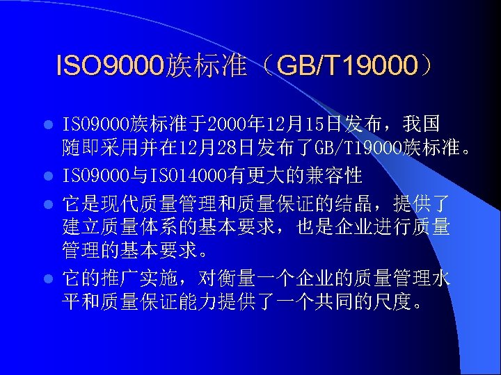 ISO 9000族标准（GB/T 19000） ISO 9000族标准于2000年 12月15日发布，我国 随即采用并在 12月28日发布了GB/T 19000族标准。 l ISO 9000与ISO 14000有更大的兼容性 l
