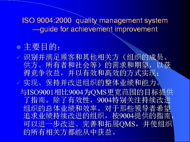 ISO 9004: 2000 quality management system —guide for achievement improvement l 主要目的： 识别并满足顾客和其他相关方（组织的成员、 供方、所有者和社会等）的需求和期望，以获