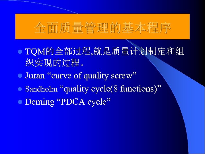 全面质量管理的基本程序 l TQM的全部过程, 就是质量计划制定和组 织实现的过程。 l Juran “curve of quality screw” l Sandholm “quality