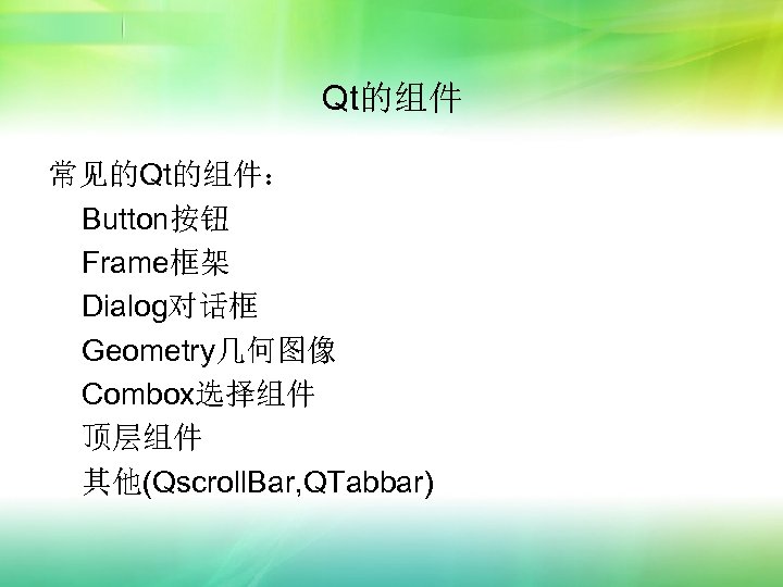 Qt的组件 常见的Qt的组件： Button按钮 Frame框架 Dialog对话框 Geometry几何图像 Combox选择组件 顶层组件 其他(Qscroll. Bar, QTabbar) 