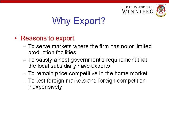 Why Export? • Reasons to export – To serve markets where the firm has