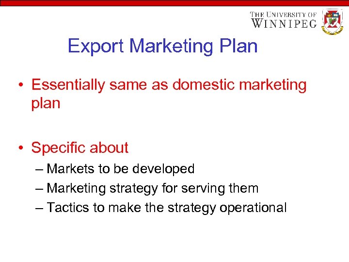 Export Marketing Plan • Essentially same as domestic marketing plan • Specific about –