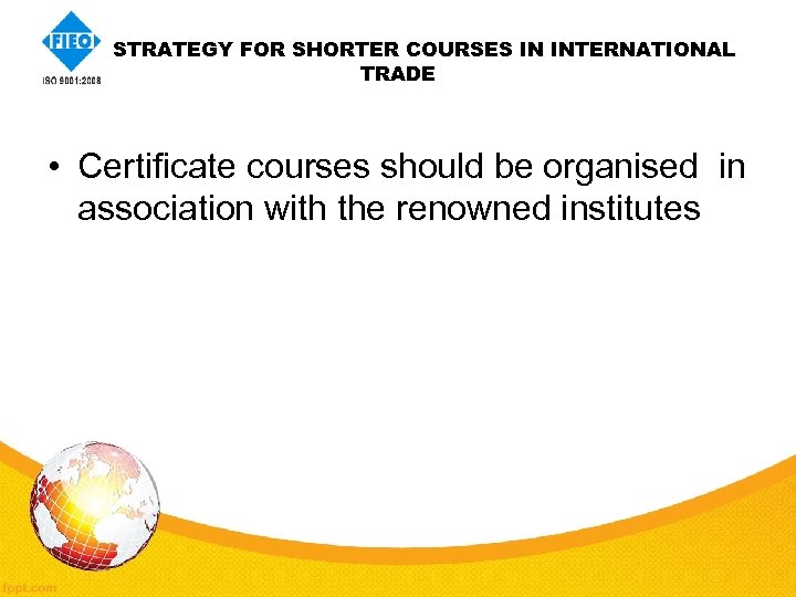 STRATEGY FOR SHORTER COURSES IN INTERNATIONAL TRADE • Certificate courses should be organised in