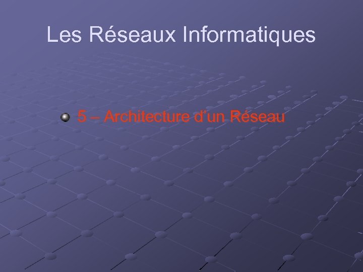 Les Réseaux Informatiques 5 – Architecture d’un Réseau 