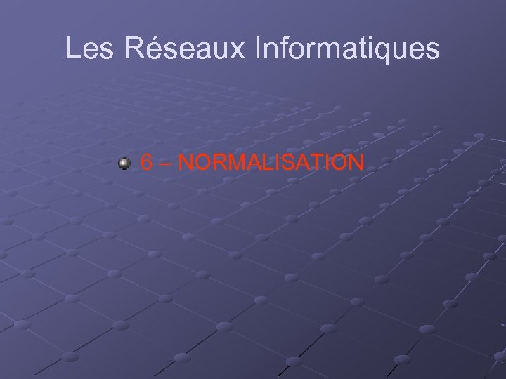 Les Réseaux Informatiques 6 – NORMALISATION 