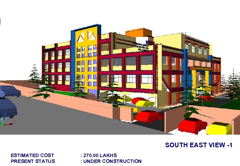 SOUTH EAST VIEW -1 ESTIMATED COST PRESENT STATUS : 270. 00 LAKHS : UNDER