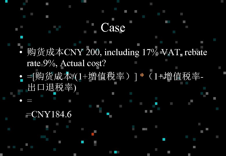 Case • 购货成本CNY 200, including 17% VAT, rebate rate 9%, Actual cost? • =[购货成本/(1+增值税率）]
