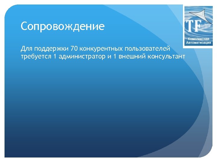 Сопровождение Для поддержки 70 конкурентных пользователей требуется 1 администратор и 1 внешний консультант 