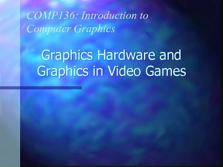 COMP 136: Introduction to Computer Graphics Hardware and Graphics in Video Games 