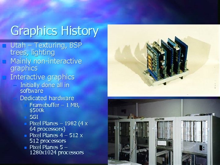 Graphics History n n n Utah – Texturing, BSP trees, lighting Mainly non-interactive graphics
