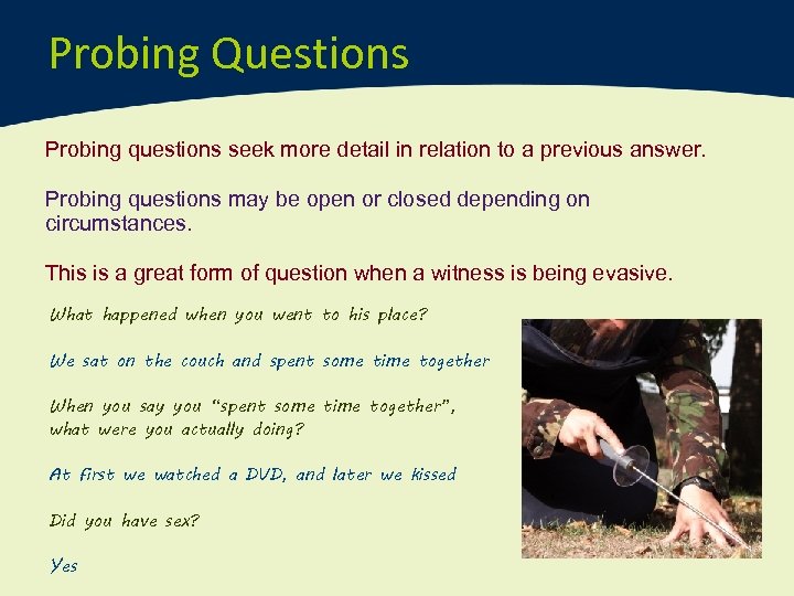 Probing Questions Probing questions seek more detail in relation to a previous answer. Probing