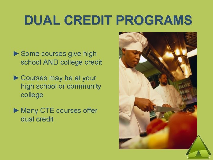DUAL CREDIT PROGRAMS ► Some courses give high school AND college credit ► Courses