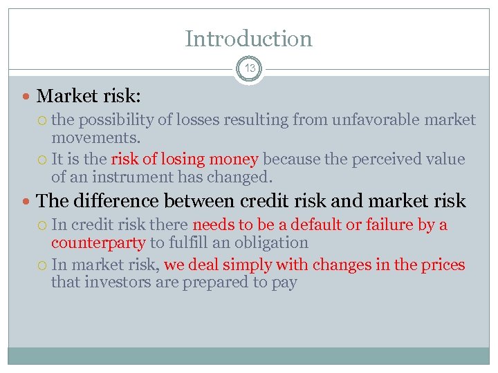 Introduction 13 Market risk: the possibility of losses resulting from unfavorable market movements. It