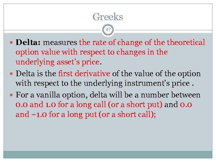 Greeks 47 Delta: measures the rate of change of theoretical option value with respect