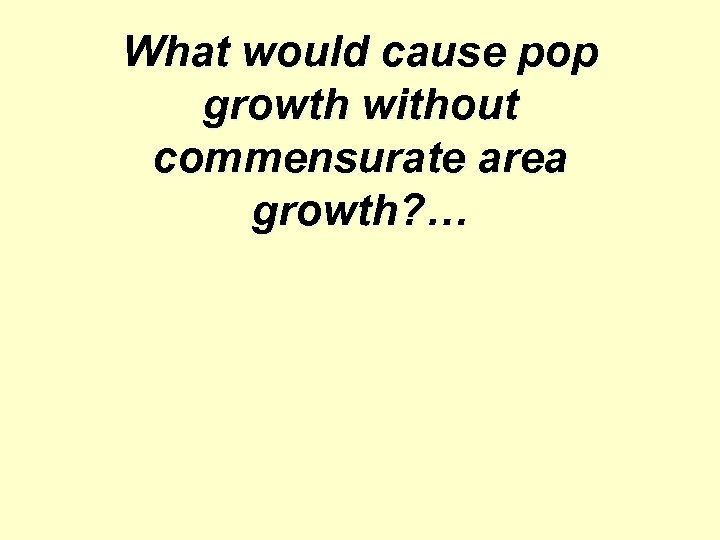 What would cause pop growth without commensurate area growth? … 