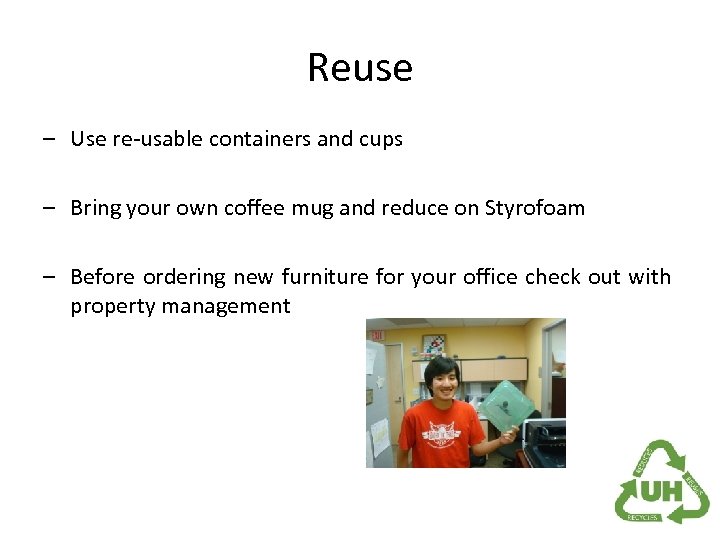 Reuse – Use re-usable containers and cups – Bring your own coffee mug and