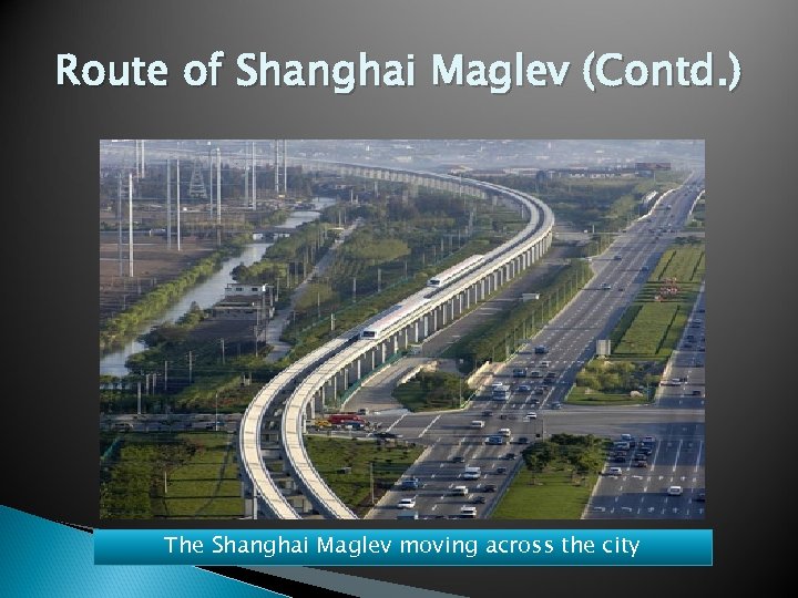 Route of Shanghai Maglev (Contd. ) The Shanghai Maglev moving across the city 