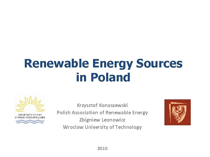 Renewable Energy Sources in Poland Krzysztof Konaszewski Polish Association of Renewable Energy Zbigniew Leonowicz