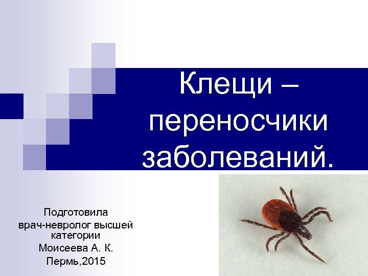 Клещи – переносчики заболеваний. Подготовила врач-невролог высшей категории Моисеева А. К. Пермь, 2015 