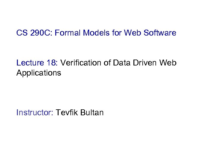 CS 290 C: Formal Models for Web Software Lecture 18: Verification of Data Driven