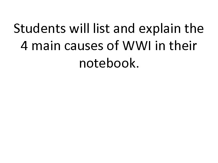 Students will list and explain the 4 main causes of WWI in their notebook.