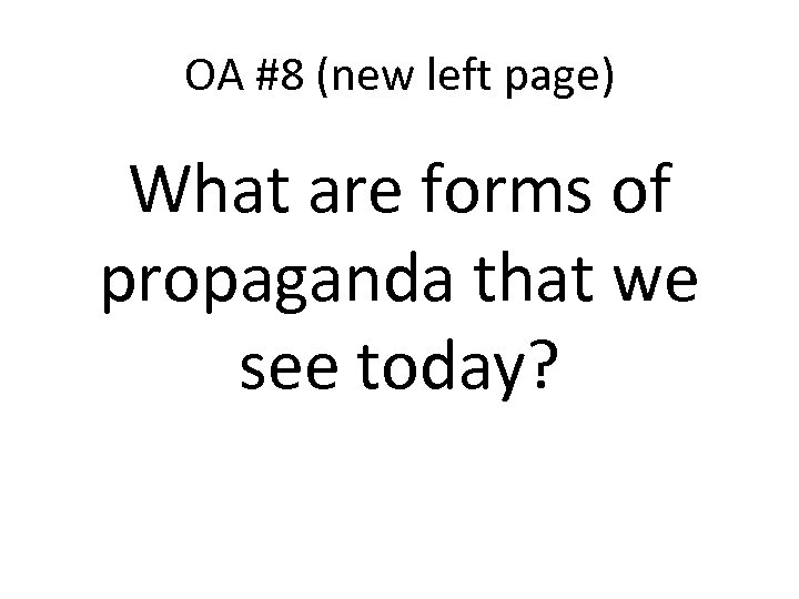 OA #8 (new left page) What are forms of propaganda that we see today?