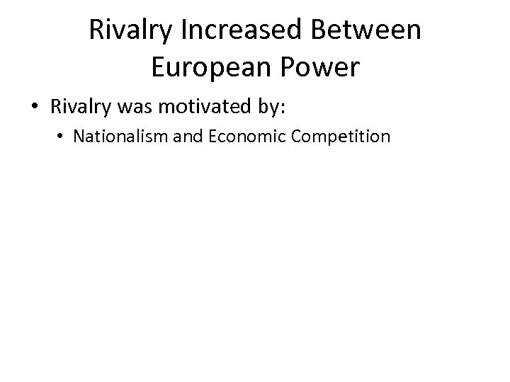 Rivalry Increased Between European Power • Rivalry was motivated by: • Nationalism and Economic