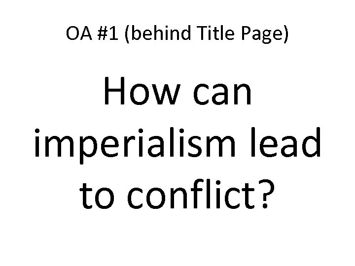 OA #1 (behind Title Page) How can imperialism lead to conflict? 