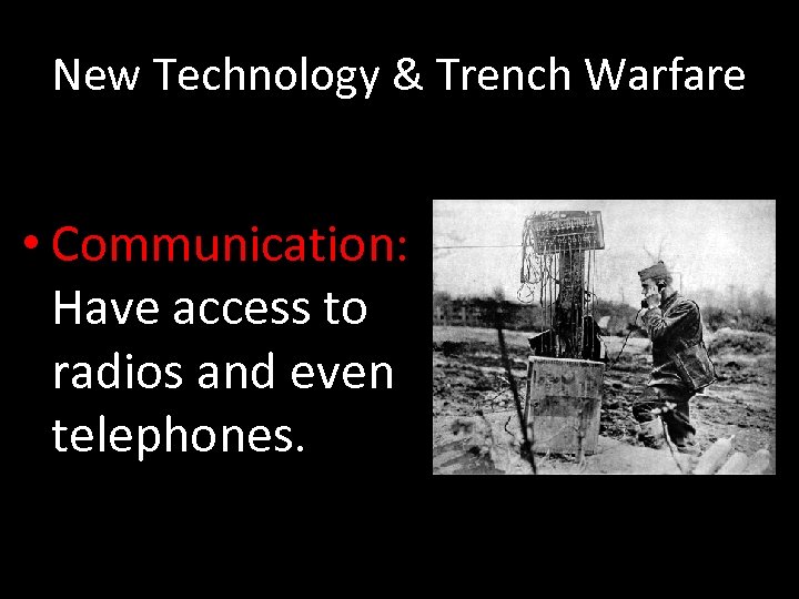 New Technology & Trench Warfare • Communication: Have access to radios and even telephones.
