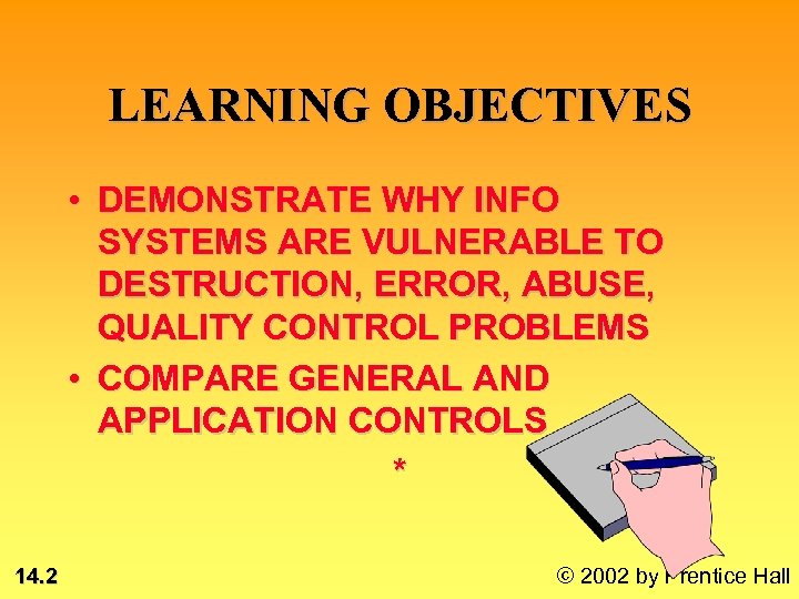 LEARNING OBJECTIVES • DEMONSTRATE WHY INFO SYSTEMS ARE VULNERABLE TO DESTRUCTION, ERROR, ABUSE, QUALITY