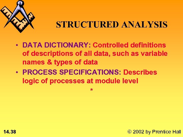STRUCTURED ANALYSIS • DATA DICTIONARY: Controlled definitions of descriptions of all data, such as