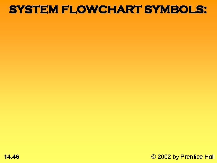 SYSTEM FLOWCHART SYMBOLS: 14. 46 © 2002 by Prentice Hall 