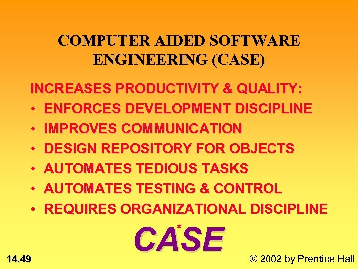 COMPUTER AIDED SOFTWARE ENGINEERING (CASE) INCREASES PRODUCTIVITY & QUALITY: • ENFORCES DEVELOPMENT DISCIPLINE •