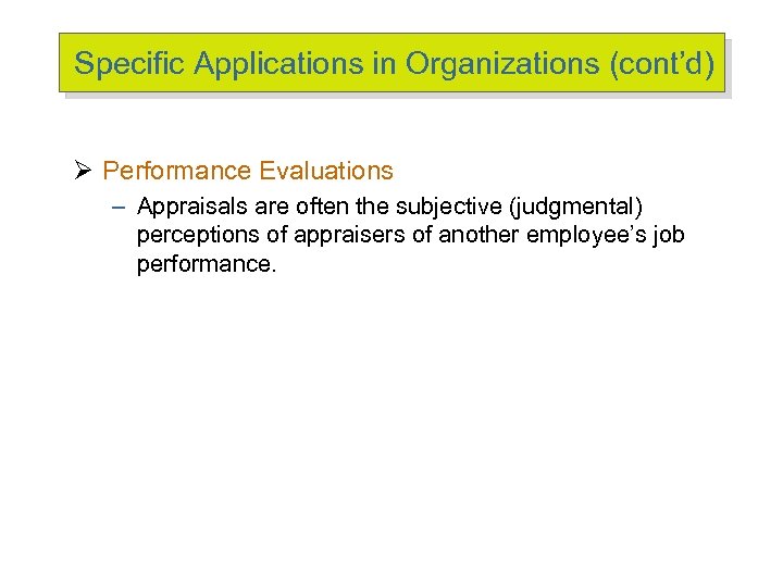 Specific Applications in Organizations (cont’d) Ø Performance Evaluations – Appraisals are often the subjective