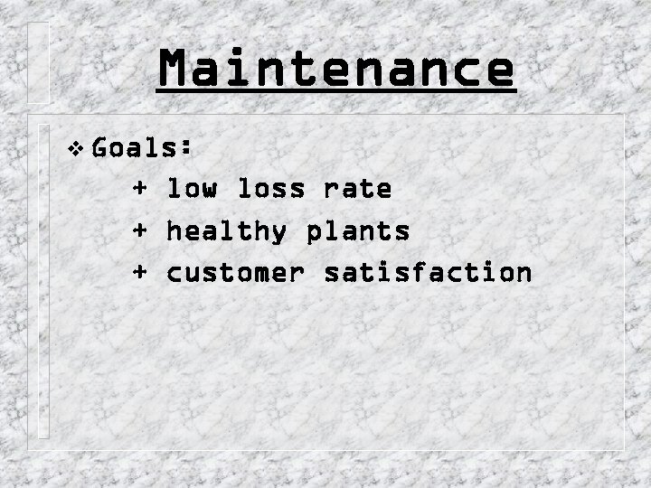 Maintenance v Goals: + low loss rate + healthy plants + customer satisfaction 