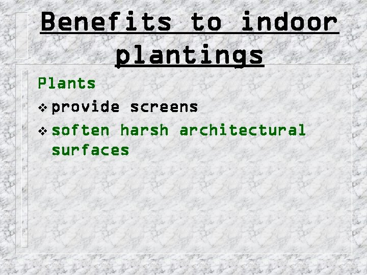 Benefits to indoor plantings Plants v provide screens v soften harsh architectural surfaces 