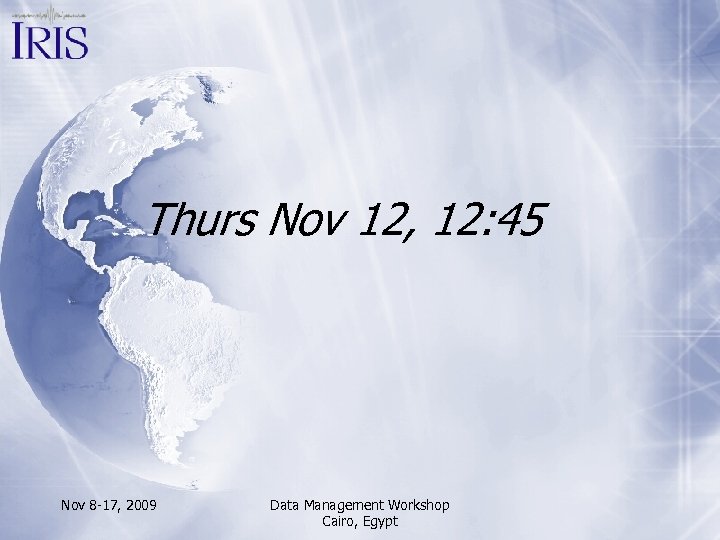 Thurs Nov 12, 12: 45 Nov 8 -17, 2009 Data Management Workshop Cairo, Egypt