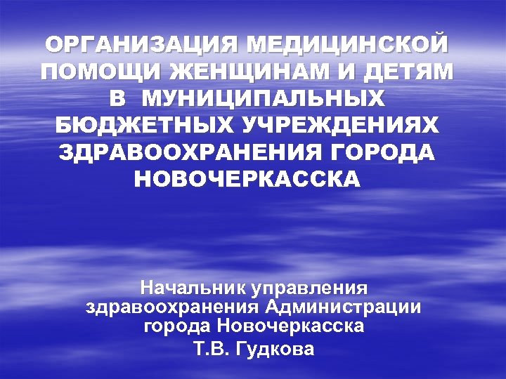 ОРГАНИЗАЦИЯ МЕДИЦИНСКОЙ ПОМОЩИ ЖЕНЩИНАМ И ДЕТЯМ В МУНИЦИПАЛЬНЫХ БЮДЖЕТНЫХ УЧРЕЖДЕНИЯХ ЗДРАВООХРАНЕНИЯ ГОРОДА НОВОЧЕРКАССКА Начальник