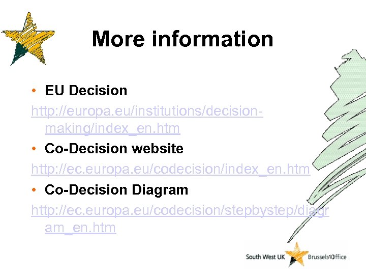 More information • EU Decision http: //europa. eu/institutions/decisionmaking/index_en. htm • Co-Decision website http: //ec.