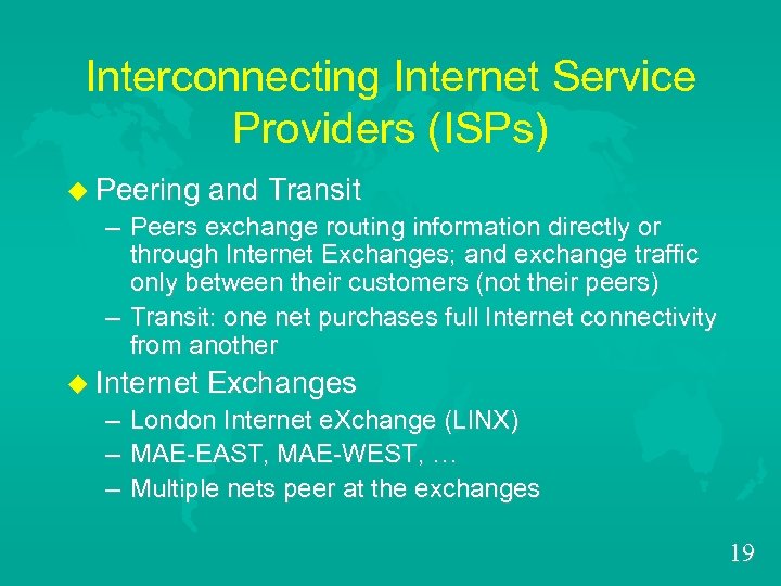 Interconnecting Internet Service Providers (ISPs) u Peering and Transit – Peers exchange routing information