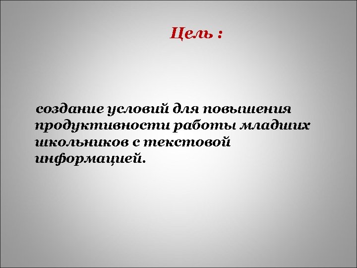 Цель : создание условий для повышения продуктивности работы младших школьников с текстовой информацией. 