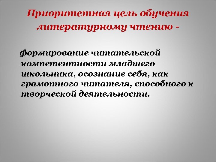 Приоритетная цель обучения литературному чтению - формирование читательской компетентности младшего школьника, осознание себя, как
