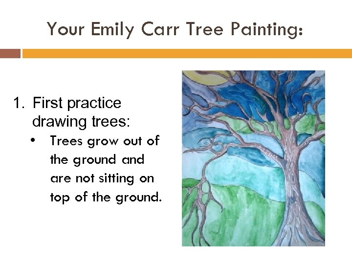 Your Emily Carr Tree Painting: 1. First practice drawing trees: • Trees grow out