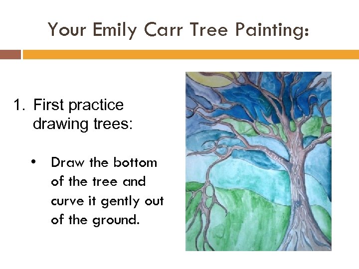 Your Emily Carr Tree Painting: 1. First practice drawing trees: • Draw the bottom